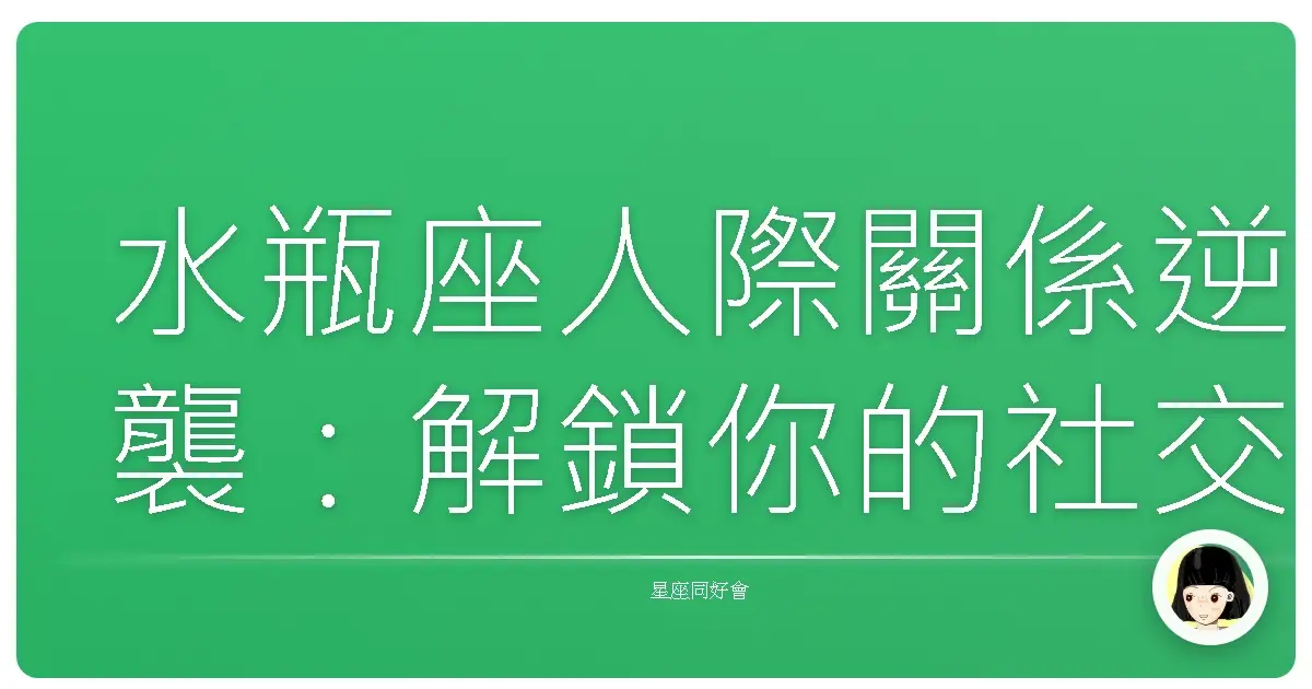 水瓶座人際關係逆襲:解鎖你的社交魅力,告別邊緣人生!