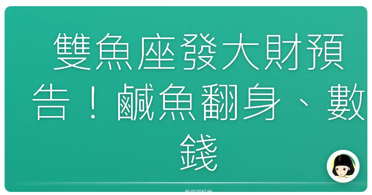 雙魚座發大財預告!鹹魚翻身、數錢數到手軟的關鍵時刻來了!