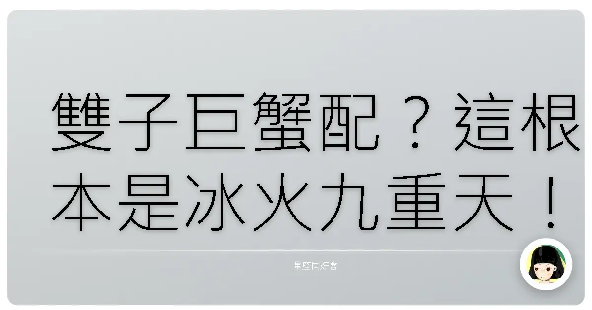 雙子巨蟹配?這根本是冰火九重天!避雷指南讓你少走冤枉路!