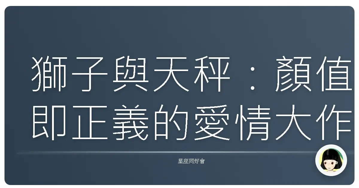 獅子與天秤:顏值即正義的愛情大作戰?星座配對真心話老實說!