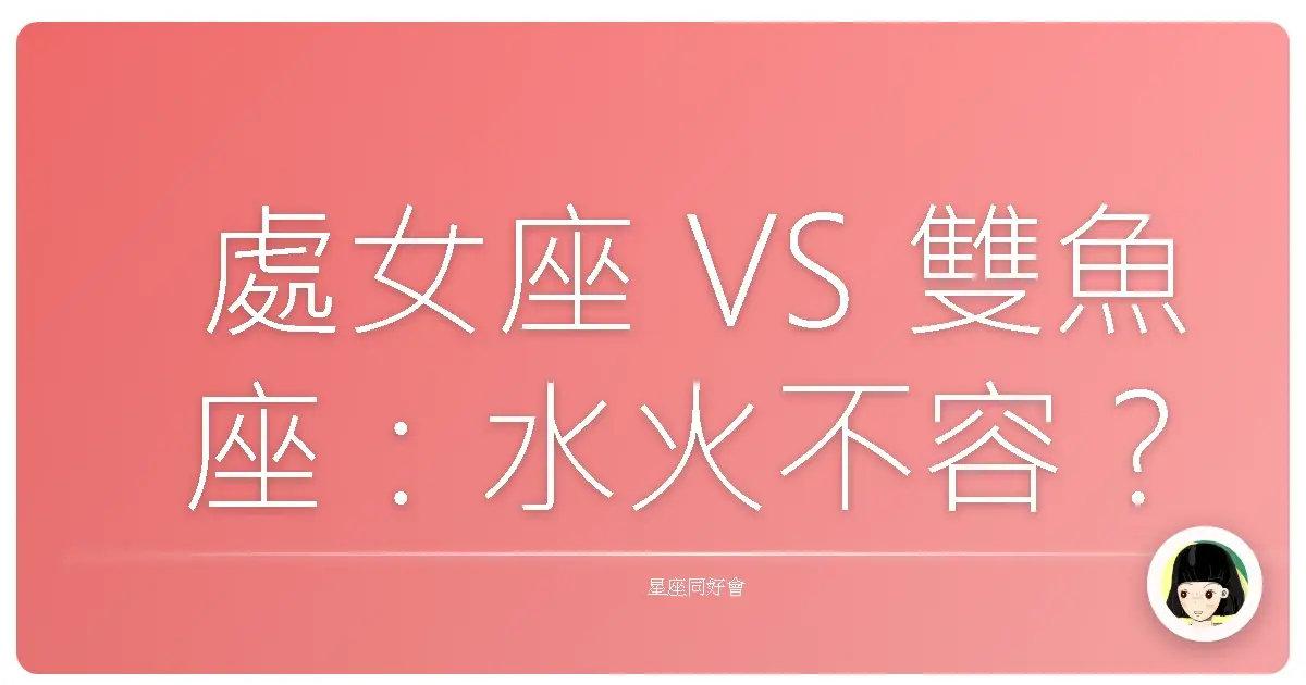 處女座 VS 雙魚座:水火不容?還是相愛相殺?星座血淚史大公開!