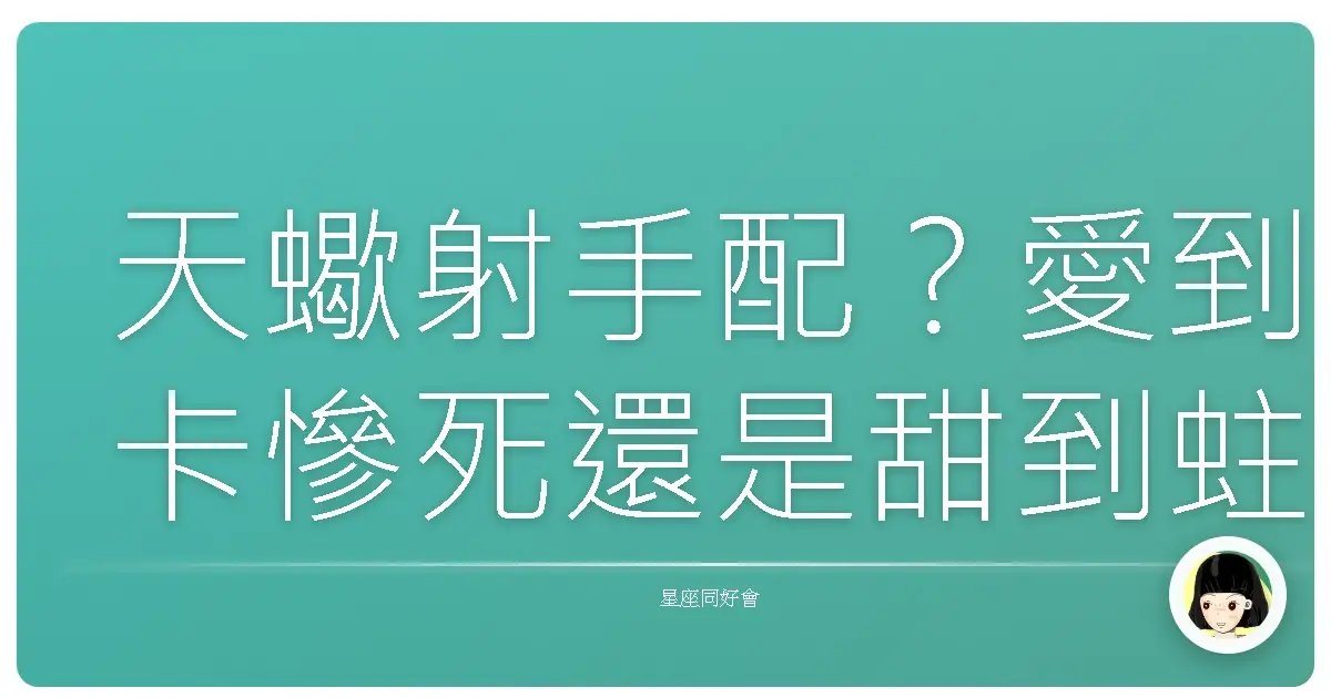 天蠍射手配?愛到卡慘死還是甜到蛀牙?星座愛情真心話大冒險!
