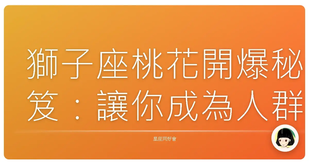 獅子座桃花開爆秘笈:讓你成為人群中最閃亮的那個咖!