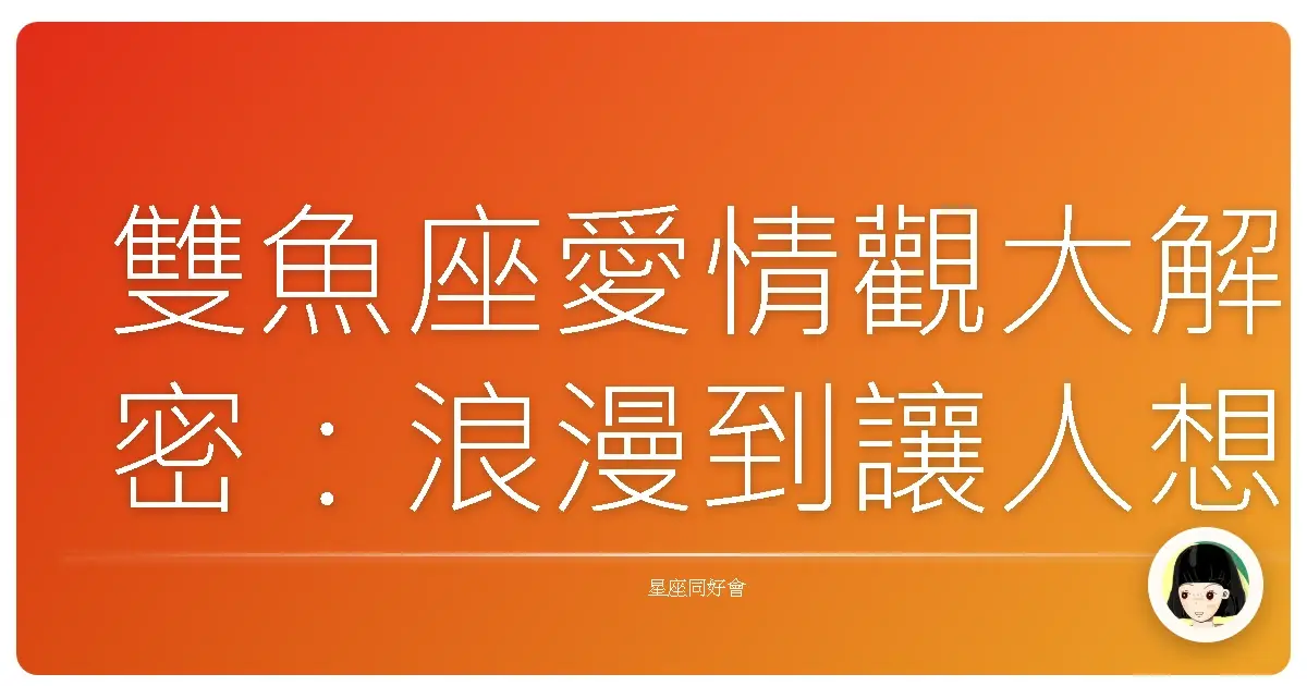 雙魚座愛情觀大解密:浪漫到讓人想翻白眼?還是真情到讓人想嫁?