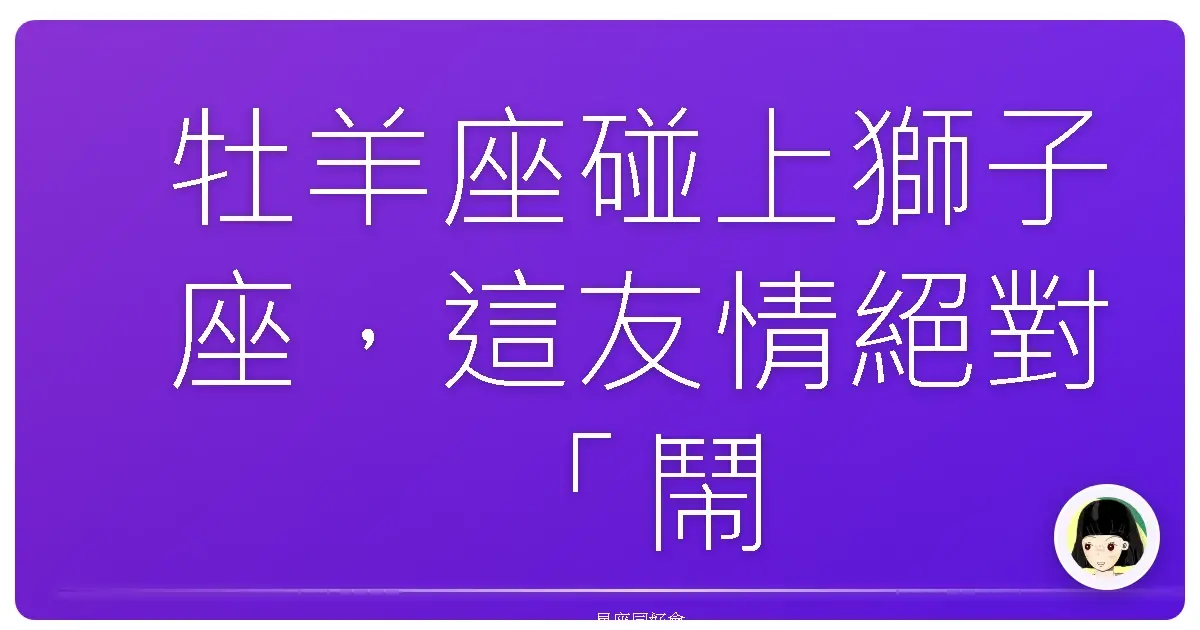 牡羊座碰上獅子座，這友情絕對「鬧熱滾滾」！