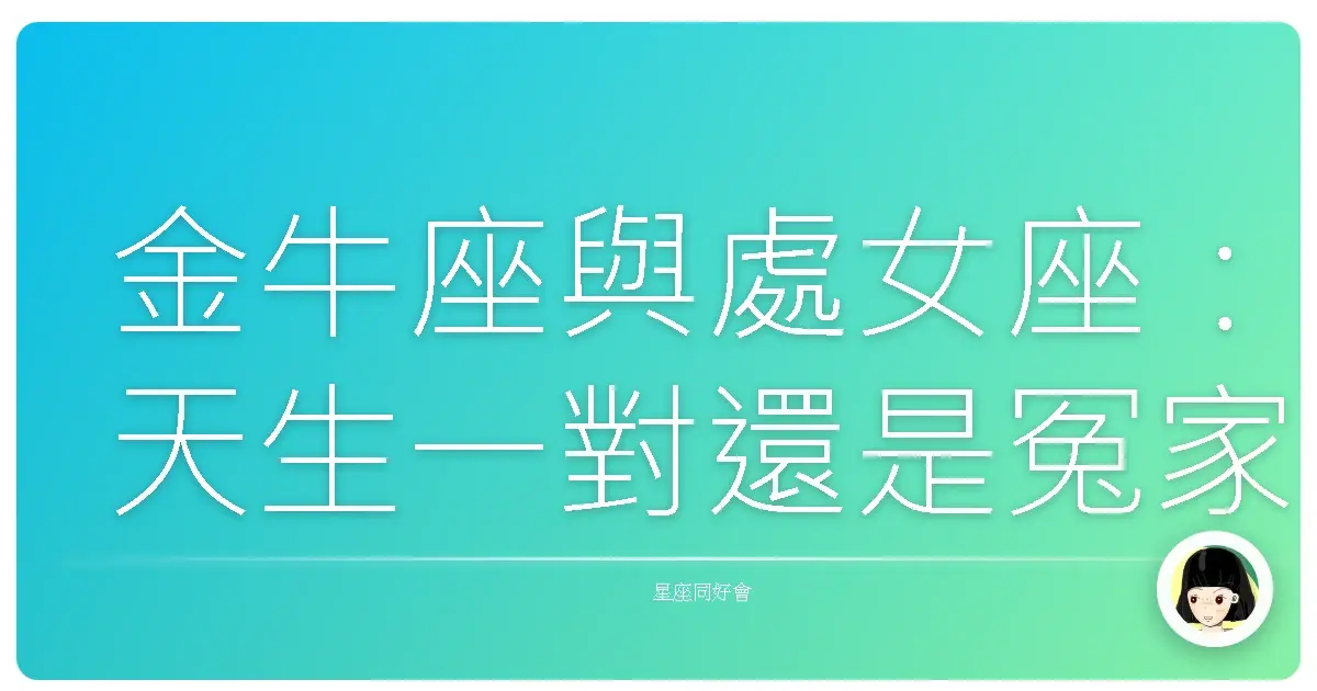 金牛座與處女座：天生一對還是冤家路窄？星座配對真心話大冒險！