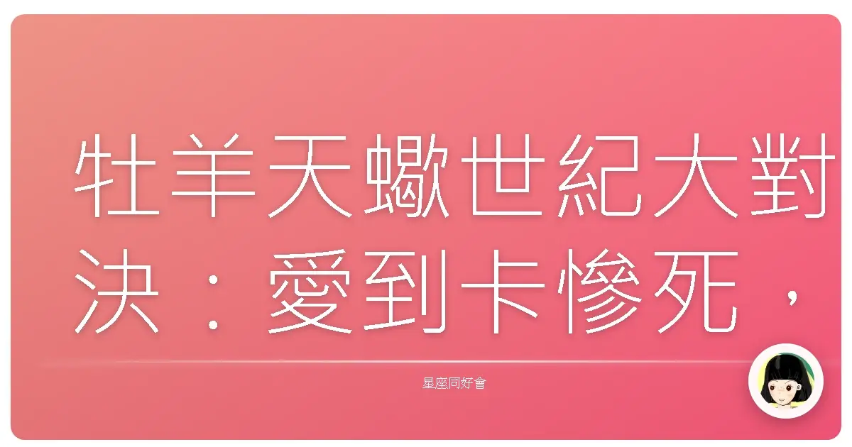 牡羊天蠍世紀大對決：愛到卡慘死，恨到想巴蕊！