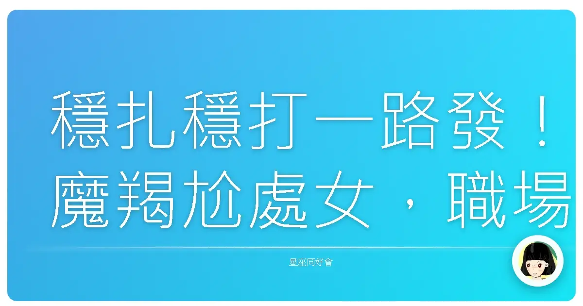 穩扎穩打一路發！魔羯尬處女，職場神鵰俠侶養成術