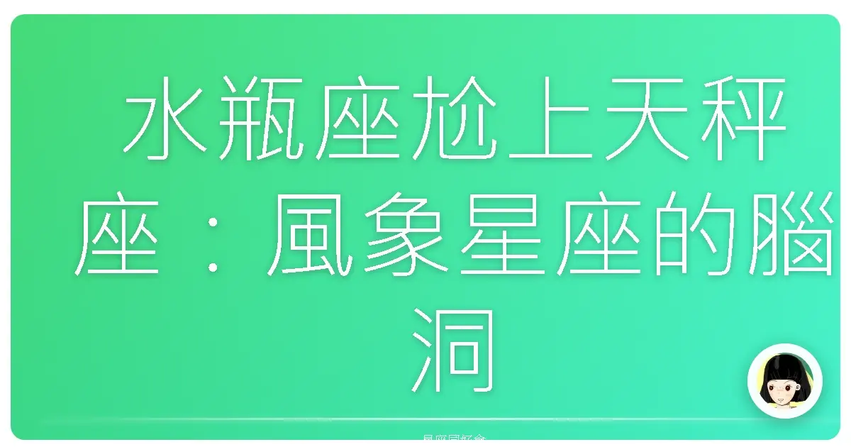 水瓶座尬上天秤座：風象星座的腦洞大開真心話大冒險！