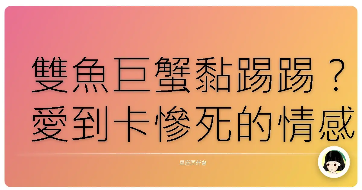 雙魚巨蟹黏踢踢？愛到卡慘死的情感依賴解密！