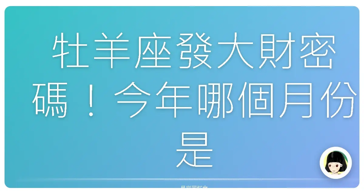 牡羊座發大財密碼！今年哪個月份是你的幸運神降臨月？星座老司機不藏私大公開！