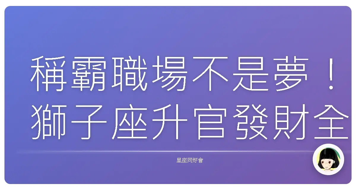 稱霸職場不是夢！獅子座升官發財全攻略，讓你走路都有風！