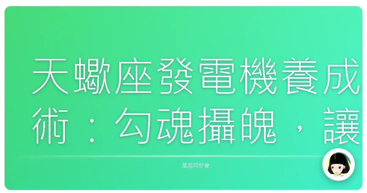 天蠍座發電機養成術：勾魂攝魄，讓人暈船不償命！