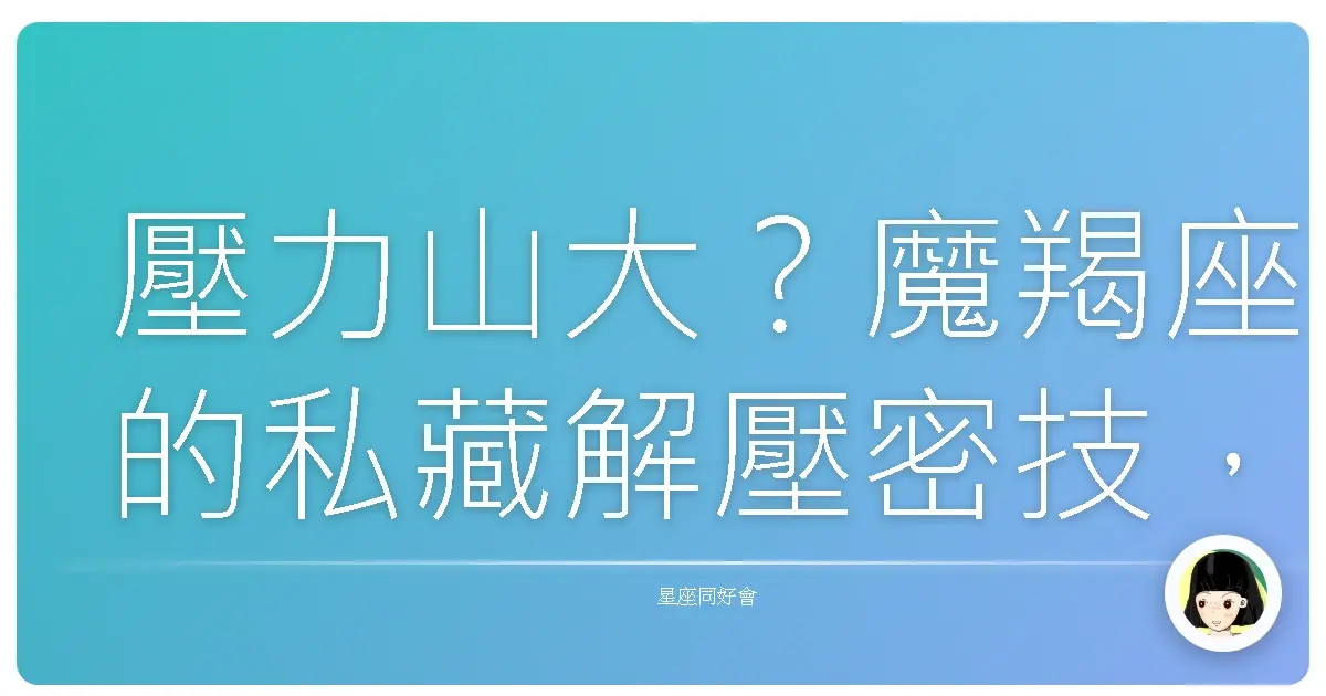壓力山大？魔羯座的私藏解壓密技，讓你笑著面對挑戰！