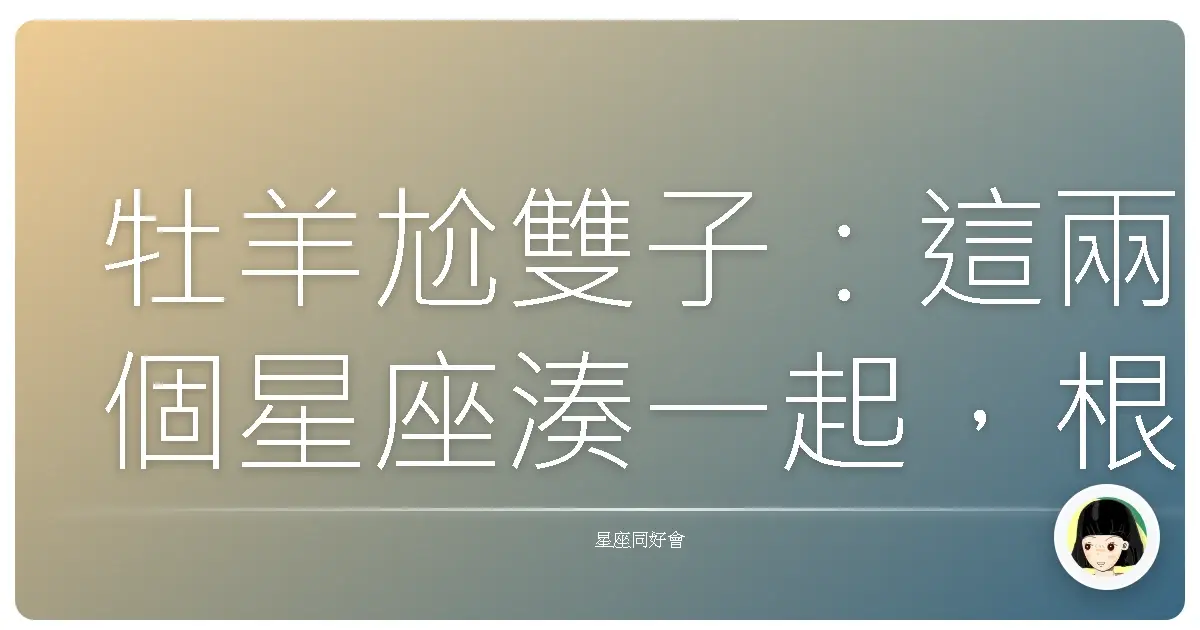 牡羊尬雙子：這兩個星座湊一起，根本是行動電源配上無限流量！
