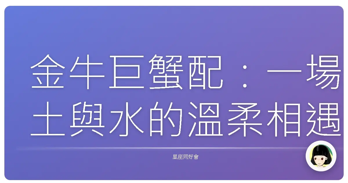 金牛巨蟹配：一場土與水的溫柔相遇，是真愛還是相欠債？
