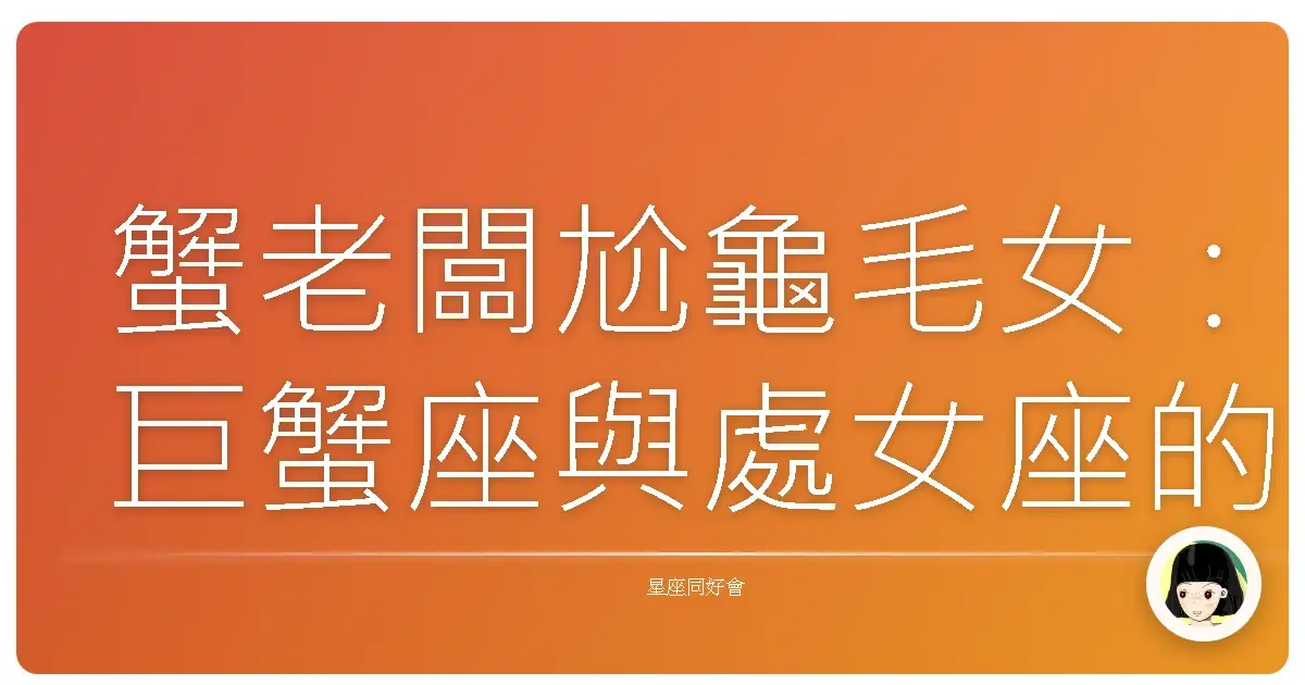 蟹老闆尬龜毛女：巨蟹座與處女座的互信眉角，蝦咪攏總跟你講！
