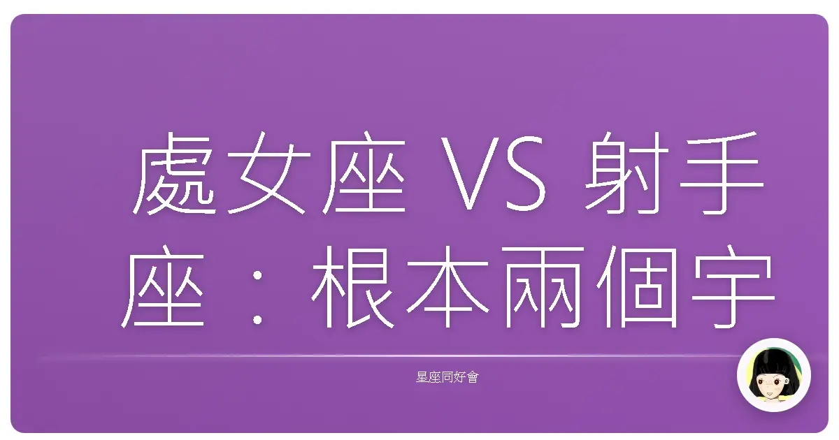 處女座 VS 射手座：根本兩個宇宙的人，價值觀大亂鬥！