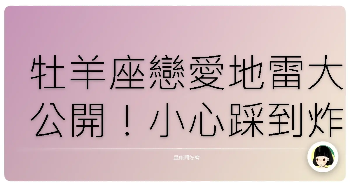 牡羊座戀愛地雷大公開！小心踩到炸彈，愛情小船說翻就翻！