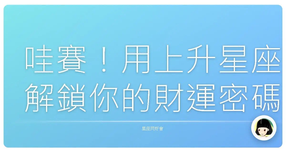 哇賽!用上升星座解鎖你的財運密碼,包你荷包滿滿、數錢數到手軟!
