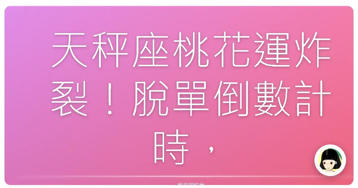 天秤座桃花運炸裂！脫單倒數計時，你準備好了沒？