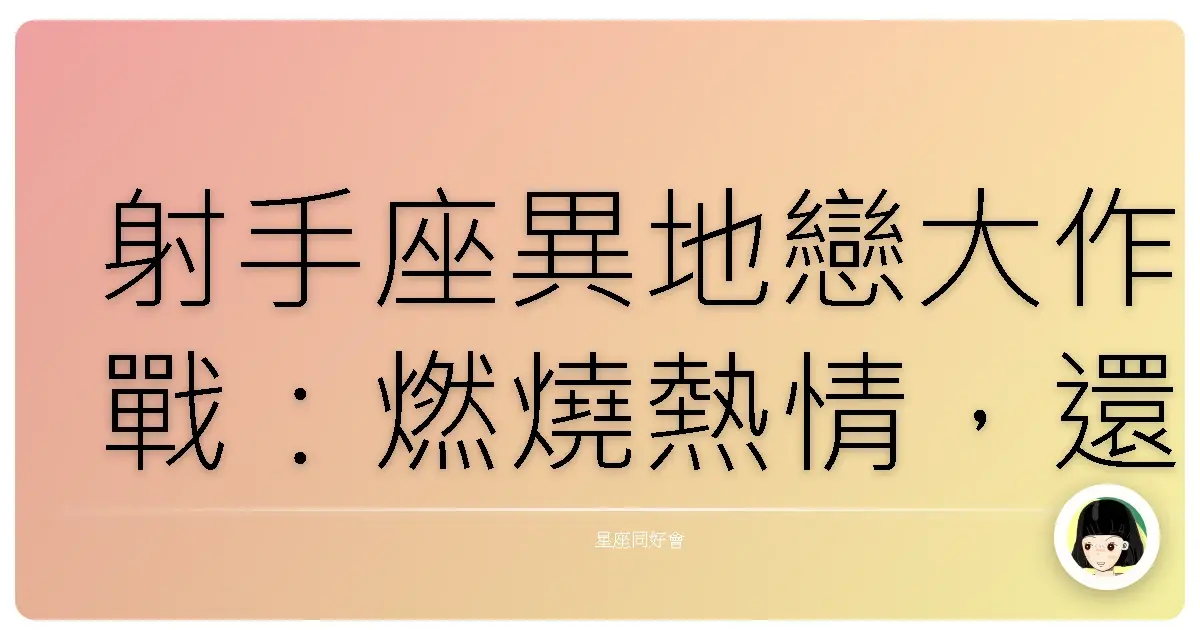 射手座異地戀大作戰：燃燒熱情，還是提早放生？（血淚經驗談）