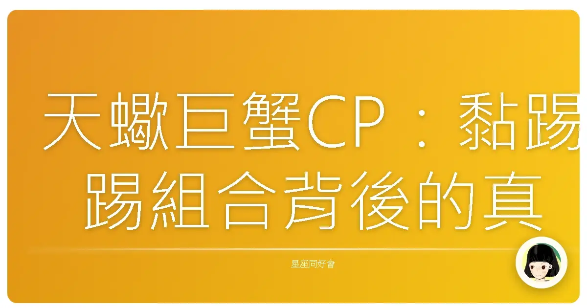天蠍巨蟹CP：黏踢踢組合背後的真心話老實說！
