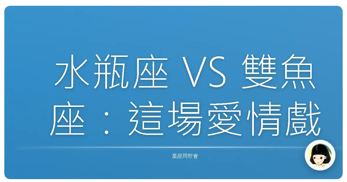 水瓶座 VS 雙魚座：這場愛情戲，到底誰才是編劇？