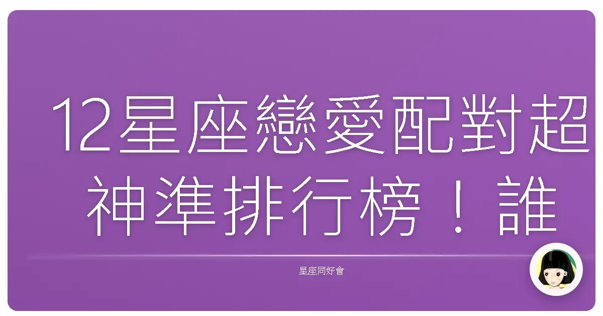 12星座戀愛配對超神準排行榜!誰是你的天生一對?(保證笑到噴飯!)
