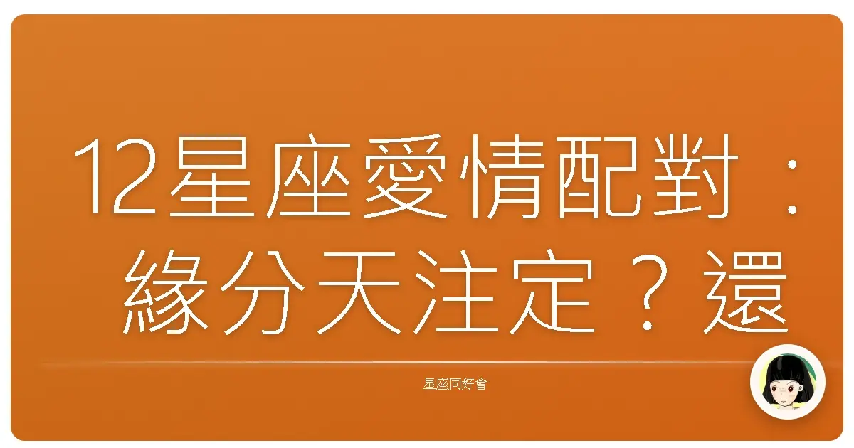 12星座愛情配對:緣分天注定?還是冤家路窄?老司機帶你神解析!