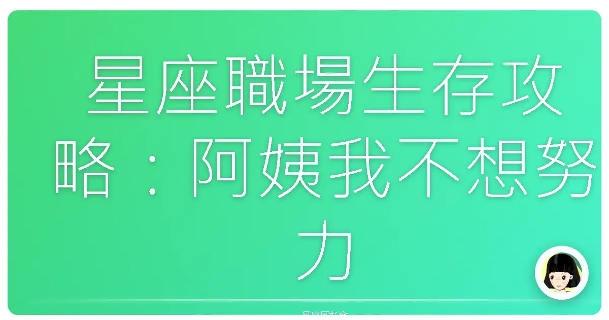 星座職場生存攻略:阿姨我不想努力了,星座才是王道啦!