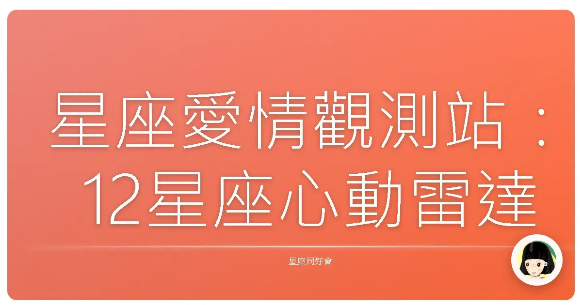 星座愛情觀測站:12星座心動雷達掃描,誰是你的命中注定?