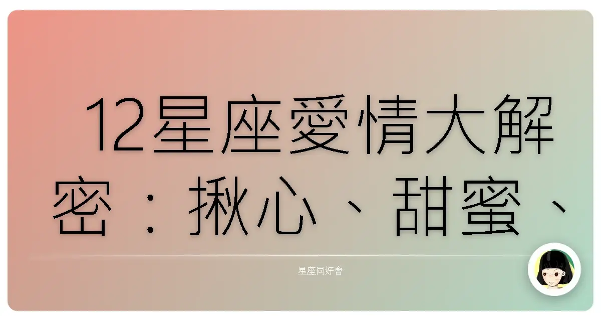 12星座愛情大解密:揪心、甜蜜、還是神展開?