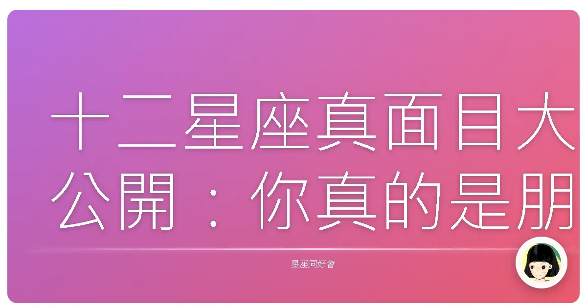 十二星座真面目大公開:你真的是朋友眼中的那個你嗎?