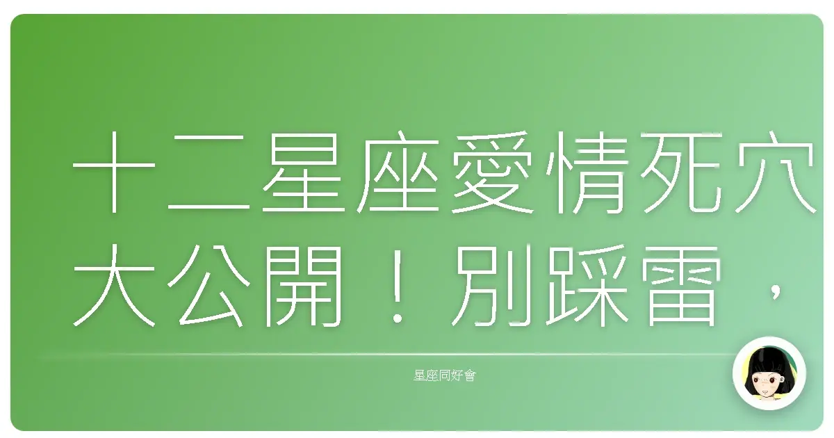 十二星座愛情死穴大公開!別踩雷,幸福就在不遠處!