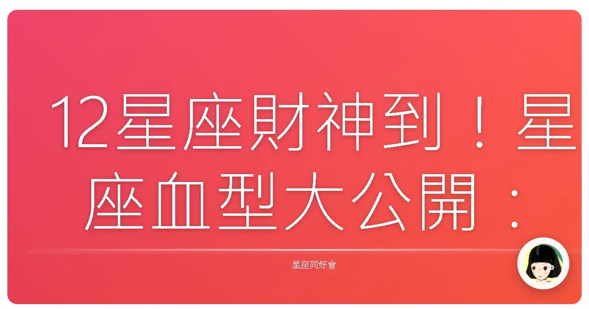 12星座財神到!星座血型大公開:誰是天生富貴命?誰是漏財小可愛?