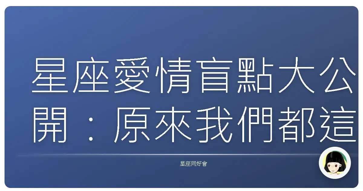 星座愛情盲點大公開:原來我們都這樣搞砸過!