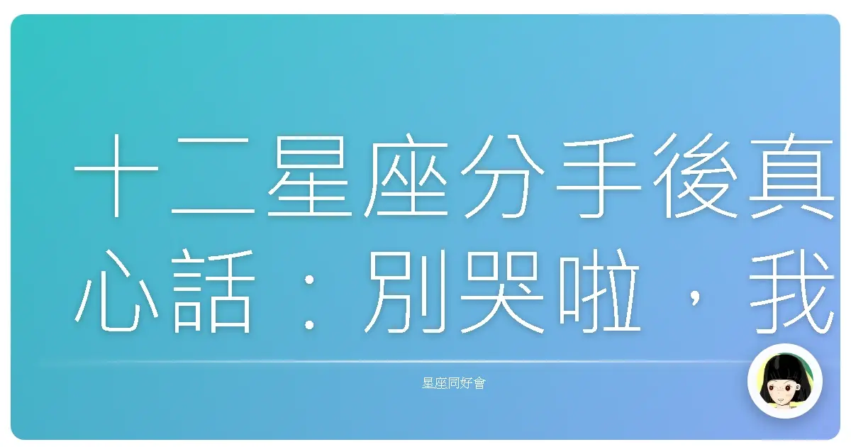 十二星座分手後真心話:別哭啦,我們都懂你!