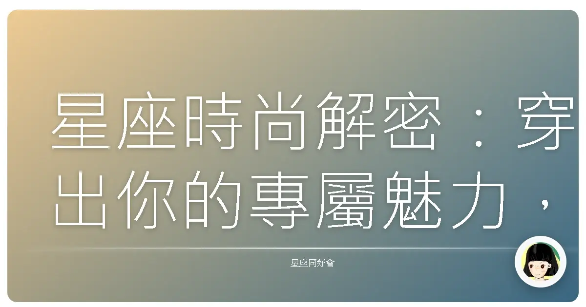 星座時尚解密:穿出你的專屬魅力,美到沒朋友!