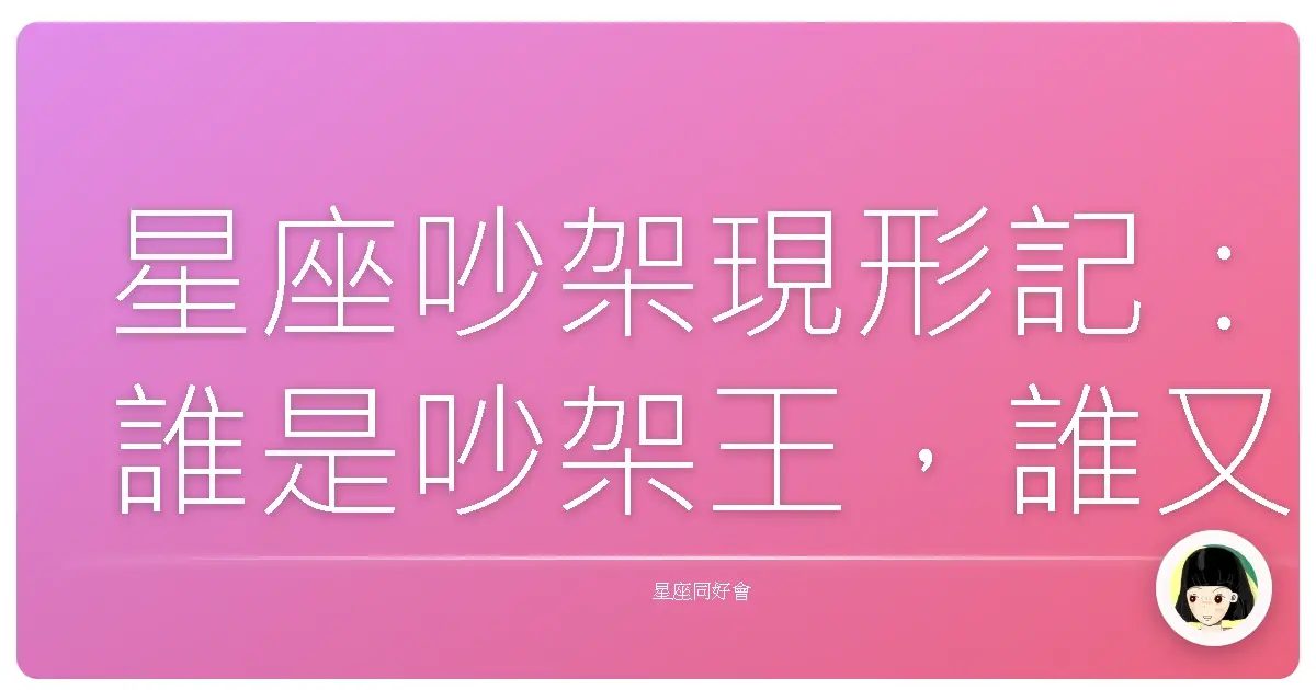 星座吵架現形記:誰是吵架王,誰又是軟萌小可憐?