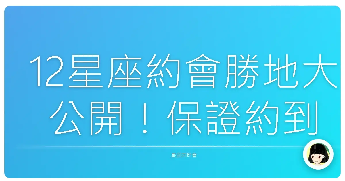 12星座約會勝地大公開!保證約到心花開~