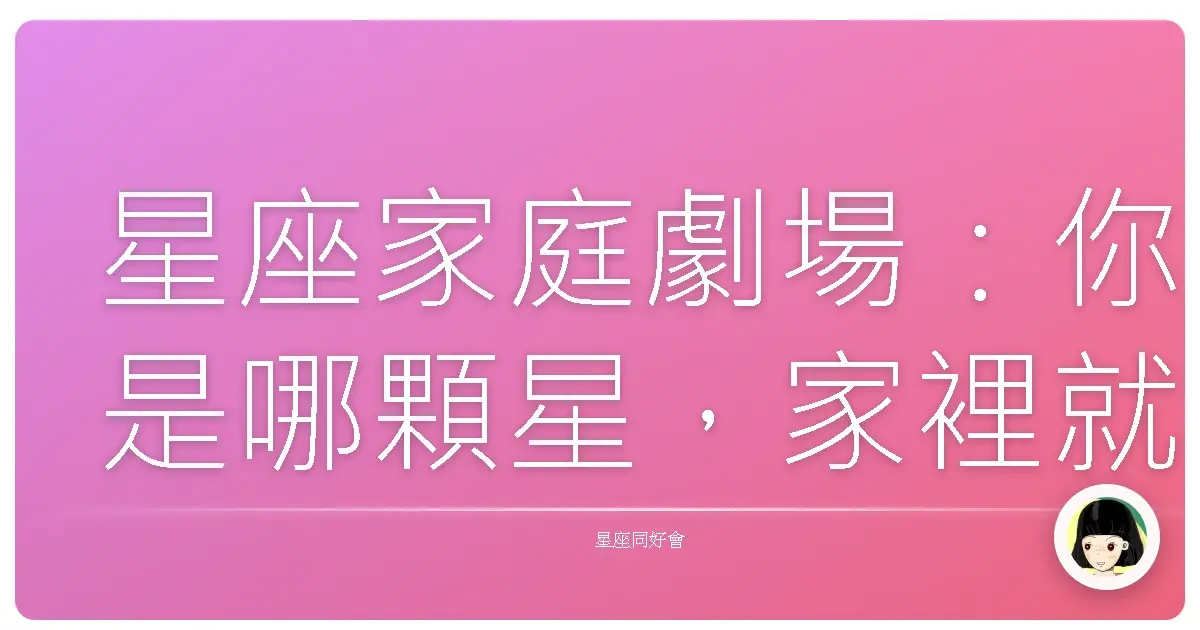 星座家庭劇場:你是哪顆星,家裡就演哪齣戲?