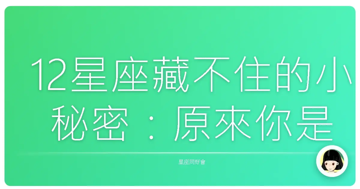 12星座藏不住的小秘密:原來你是這樣偷偷喜歡我的啊!