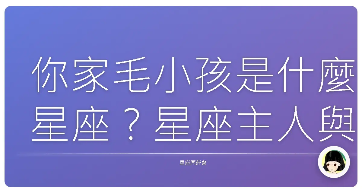 你家毛小孩是什麼星座?星座主人與寵物的甜蜜日常大公開!