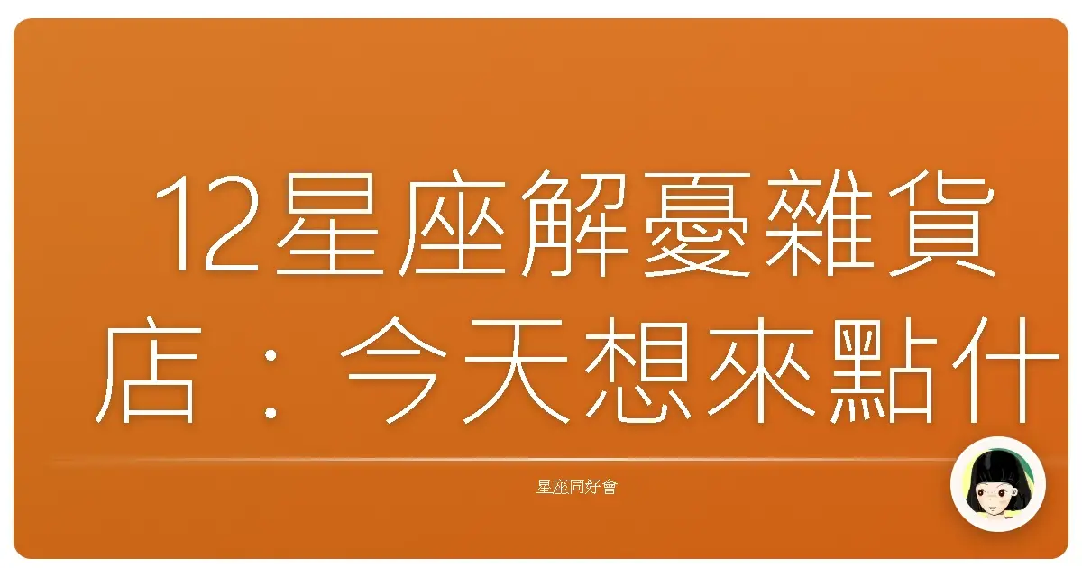 12星座解憂雜貨店:今天想來點什麼口味的放鬆?