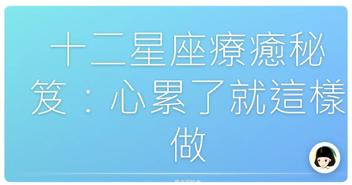 十二星座療癒秘笈:心累了就這樣做,保證原地復活!