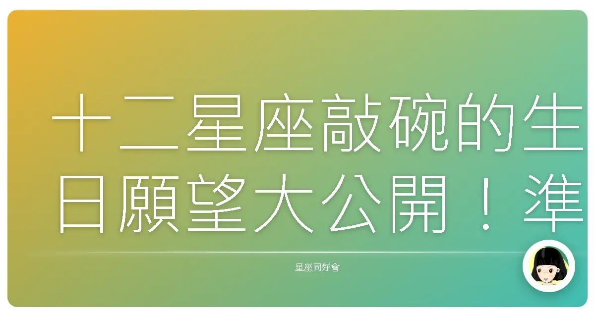 十二星座敲碗的生日願望大公開!準到你心坎裡