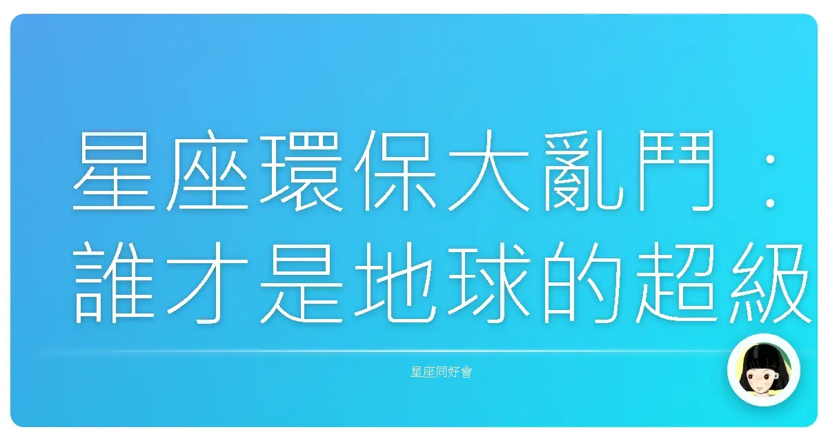 星座環保大亂鬥:誰才是地球的超級英雄?