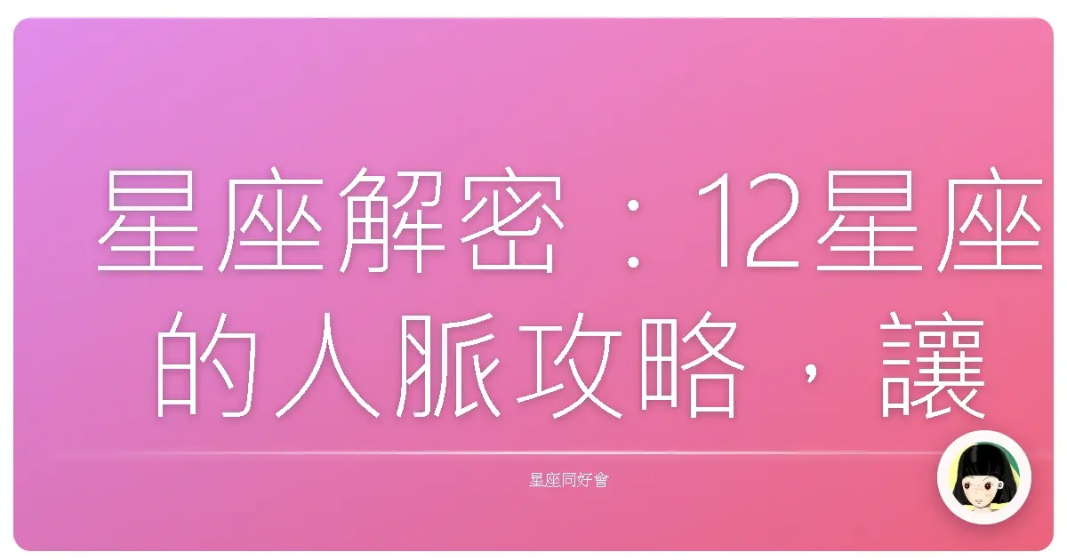 星座解密:12星座的人脈攻略,讓你走到哪都超受歡迎!