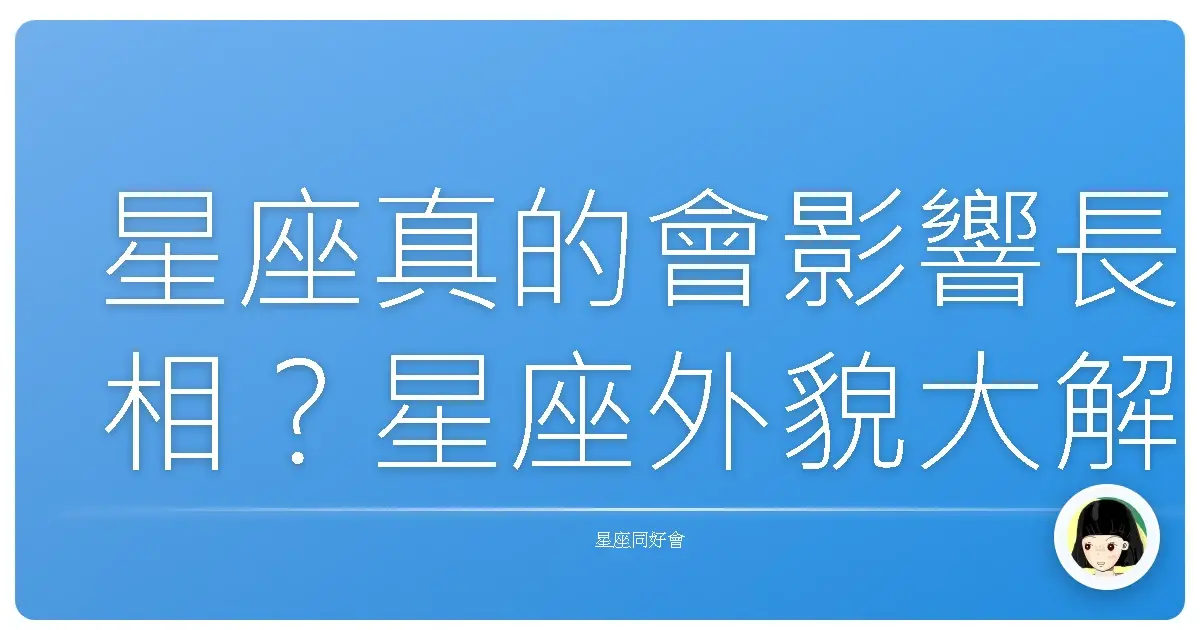 星座真的會影響長相?星座外貌大解密,準到你懷疑人生!